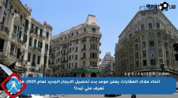 اتحاد ملاك العقارات يعلن موعد بدء تحصيل الإيجار الجديد لعام 2025: هل تعرف متى تبدأ؟